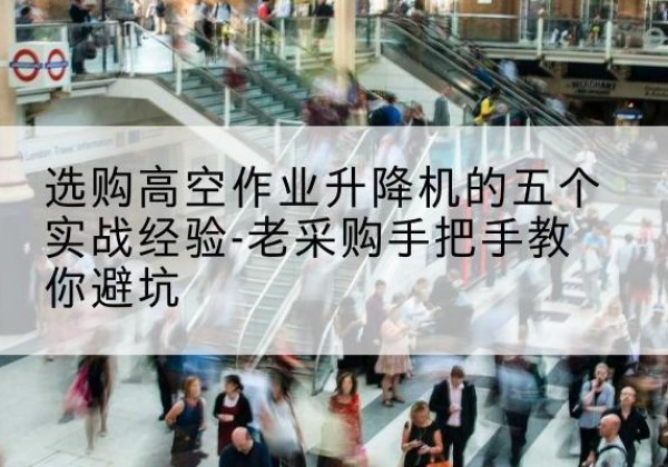 坊子高空作业升降机厂家-选购高空作业升降机的五个实战经验-老采购手把手教你避坑