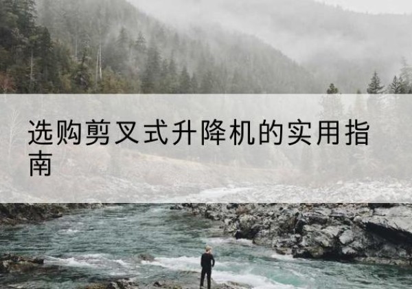 坊子剪叉式升降机怎么选-选购剪叉式升降机的实用指南