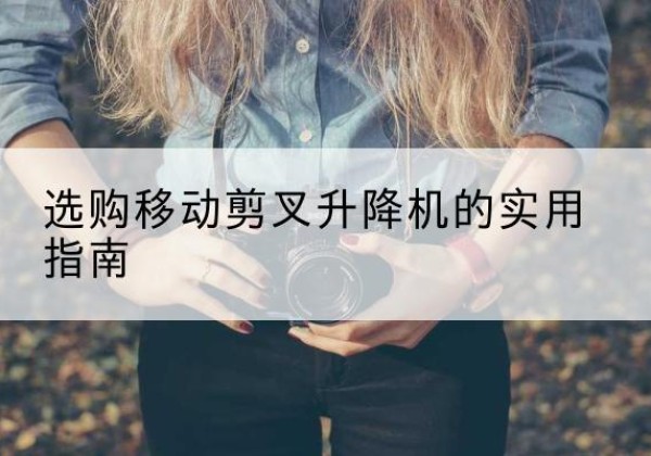 坊子移动剪叉升降机怎么选-选购移动剪叉升降机的实用指南